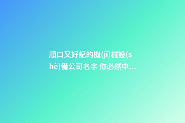 順口又好記的機(jī)械設(shè)備公司名字 你必然中意這類吉名